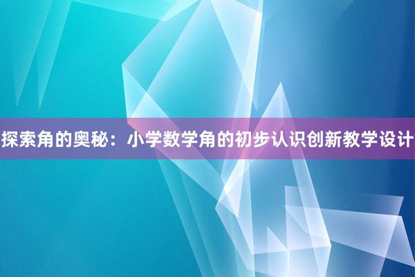 探索角的奥秘：小学数学角的初步认识创新教学设计